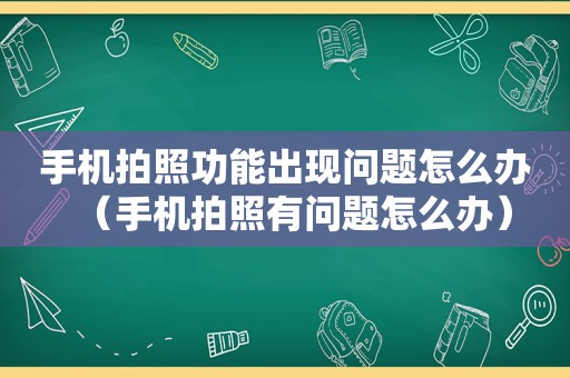 手机拍照功能出现问题怎么办（手机拍照有问题怎么办）