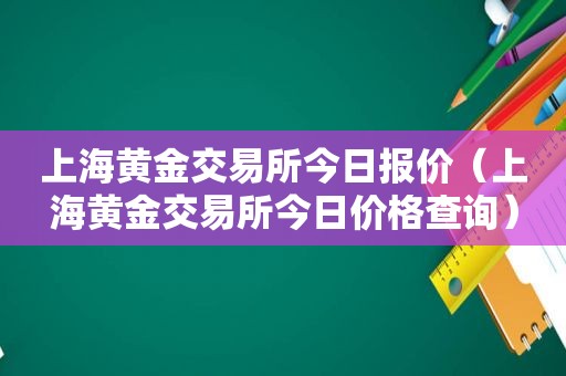 上海黄金交易所今日报价（上海黄金交易所今日价格查询）