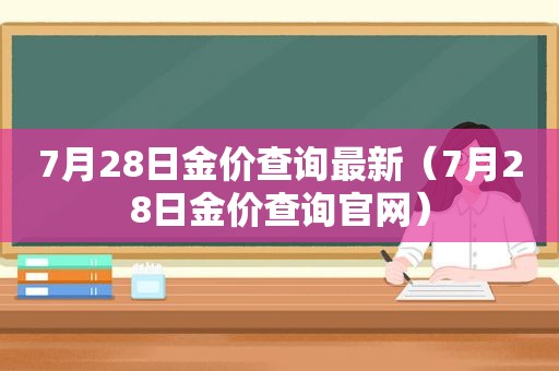 7月28日金价查询最新（7月28日金价查询官网）