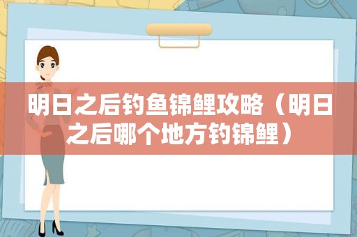 明日之后钓鱼锦鲤攻略（明日之后哪个地方钓锦鲤）