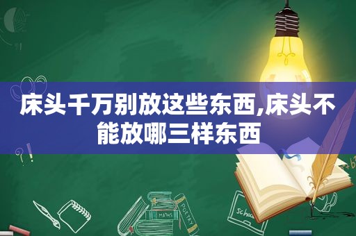 床头千万别放这些东西,床头不能放哪三样东西