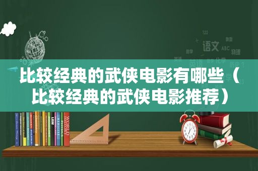 比较经典的武侠电影有哪些（比较经典的武侠电影推荐）