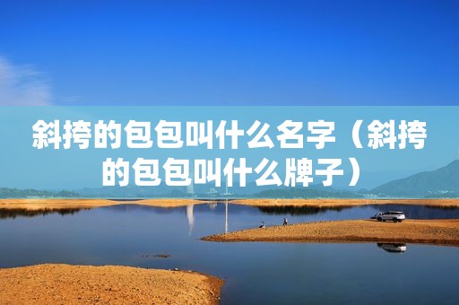 斜挎的包包叫什么名字（斜挎的包包叫什么牌子）