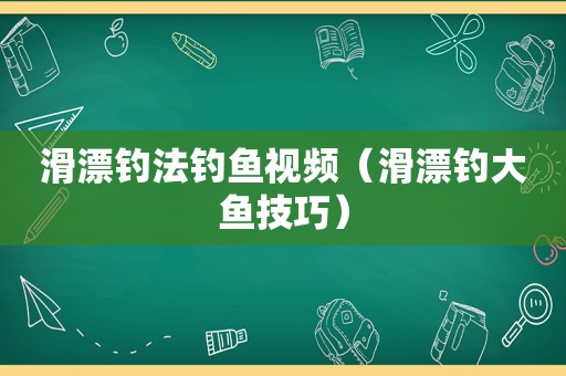 滑漂钓法钓鱼视频（滑漂钓大鱼技巧）