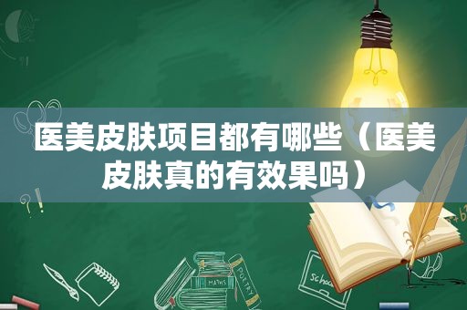 医美皮肤项目都有哪些（医美皮肤真的有效果吗）