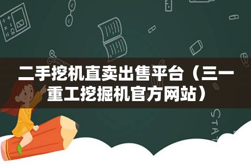 二手挖机直卖出售平台（三一重工挖掘机官方网站）