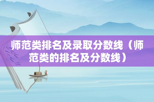 师范类排名及录取分数线（师范类的排名及分数线）