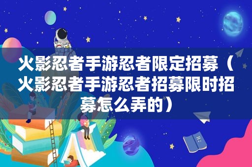 火影忍者手游忍者限定招募（火影忍者手游忍者招募限时招募怎么弄的）