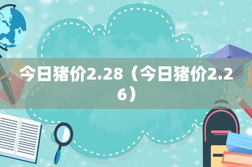 今日猪价2.28（今日猪价2.26）