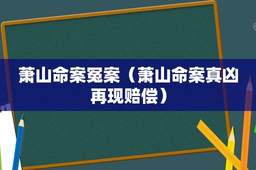 萧山命案冤案（萧山命案真凶再现赔偿）