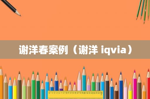 谢洋春案例（谢洋 iqvia）