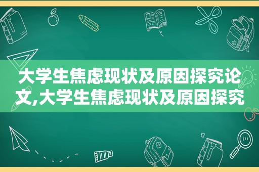 大学生焦虑现状及原因探究论文,大学生焦虑现状及原因探究报告