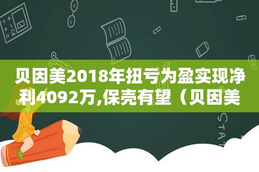 贝因美2018年扭亏为盈实现净利4092万,保壳有望（贝因美对外投资）