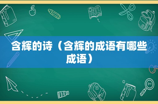 含辉的诗（含辉的成语有哪些成语）