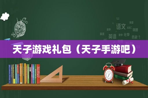 天子游戏礼包（天子手游吧）