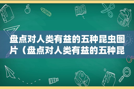 盘点对人类有益的五种昆虫图片（盘点对人类有益的五种昆虫有哪些）