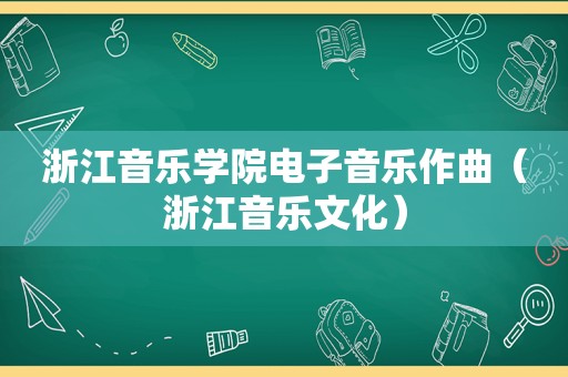 浙江音乐学院电子音乐作曲（浙江音乐文化）