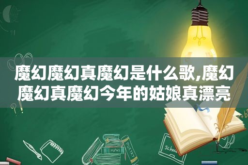 魔幻魔幻真魔幻是什么歌,魔幻魔幻真魔幻今年的姑娘真漂亮是什么歌