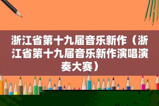 浙江省第十九届音乐新作（浙江省第十九届音乐新作演唱演奏大赛）