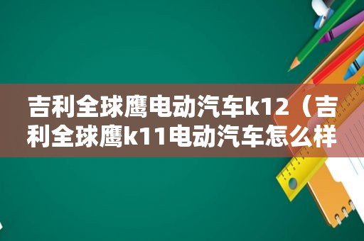 吉利全球鹰电动汽车k12（吉利全球鹰k11电动汽车怎么样）