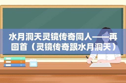 水月洞天灵镜传奇同人——再回首（灵镜传奇跟水月洞天）