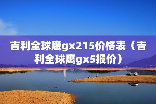 吉利全球鹰gx215价格表（吉利全球鹰gx5报价）