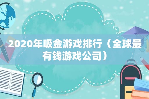 2020年吸金游戏排行（全球最有钱游戏公司）