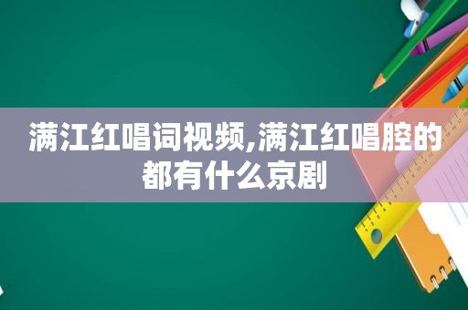 满江红唱词视频,满江红唱腔的都有什么京剧