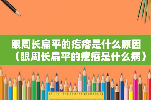 眼周长扁平的疙瘩是什么原因（眼周长扁平的疙瘩是什么病）