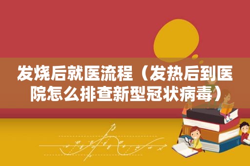 发烧后就医流程（发热后到医院怎么排查新型冠状病毒）