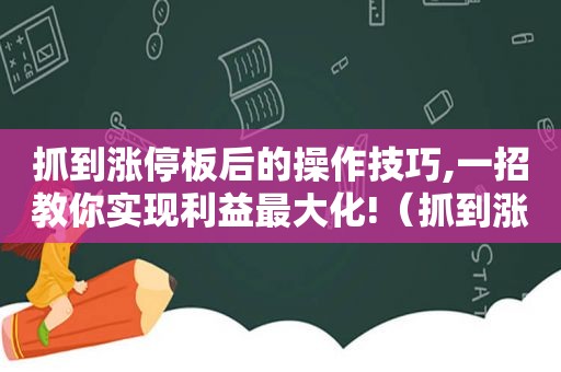 抓到涨停板后的操作技巧,一招教你实现利益最大化!（抓到涨停板后的卖出技巧）