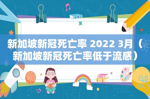 新加坡新冠死亡率 2022 3月（新加坡新冠死亡率低于流感）