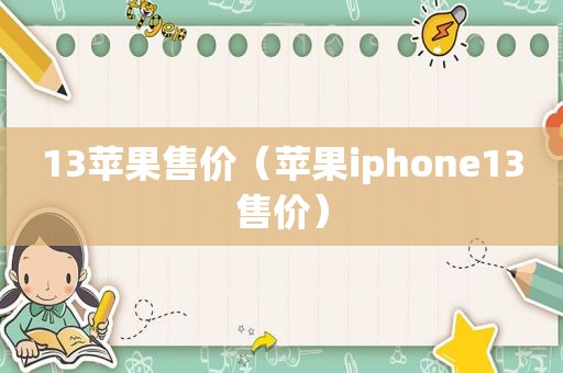 13苹果售价（苹果iphone13售价）