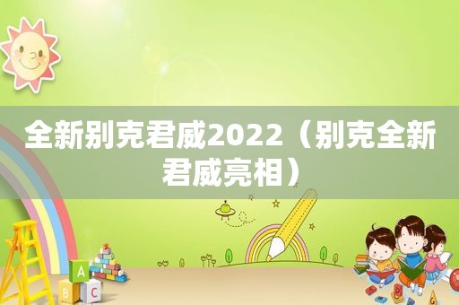 全新别克君威2022（别克全新君威亮相）