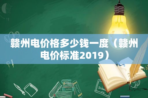 赣州电价格多少钱一度（赣州电价标准2019）