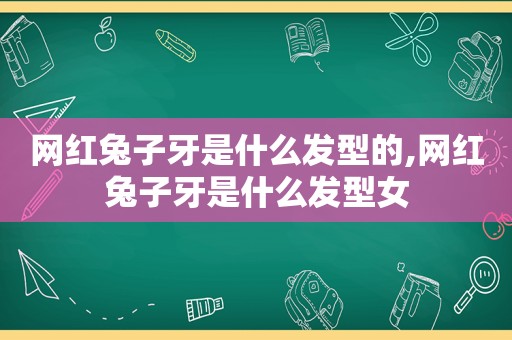 网红兔子牙是什么发型的,网红兔子牙是什么发型女