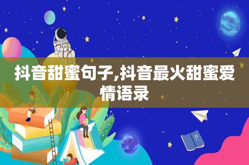 抖音甜蜜句子,抖音最火甜蜜爱情语录