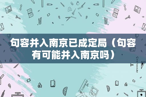 句容并入南京已成定局（句容有可能并入南京吗）