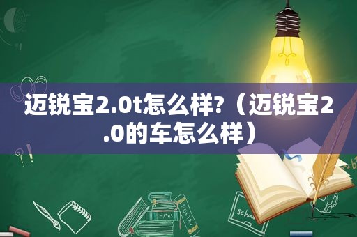 迈锐宝2.0t怎么样?（迈锐宝2.0的车怎么样）