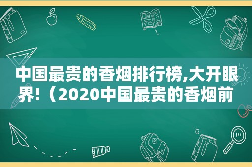 中国最贵的香烟排行榜,大开眼界!（2020中国最贵的香烟前十名）