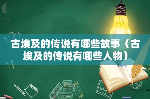 古埃及的传说有哪些故事（古埃及的传说有哪些人物）