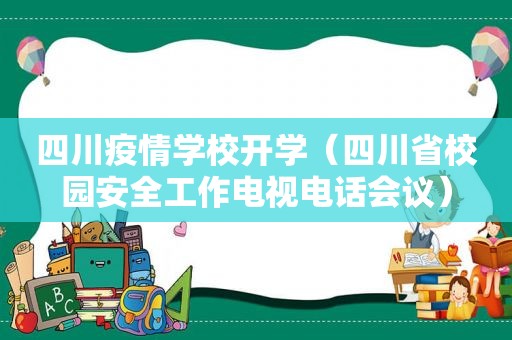 四川疫情学校开学（四川省校园安全工作电视电话会议）