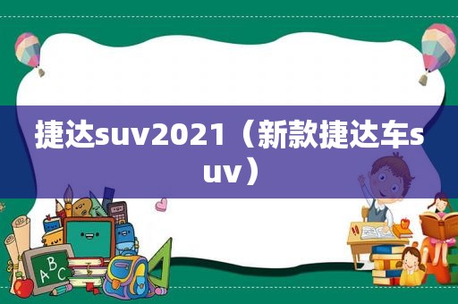 捷达suv2021（新款捷达车suv）