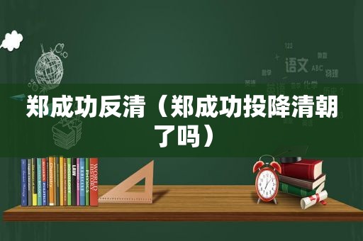 郑成功反清（郑成功投降清朝了吗）