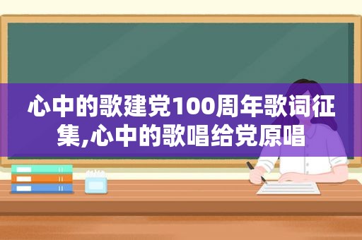 心中的歌建党100周年歌词征集,心中的歌唱给党原唱