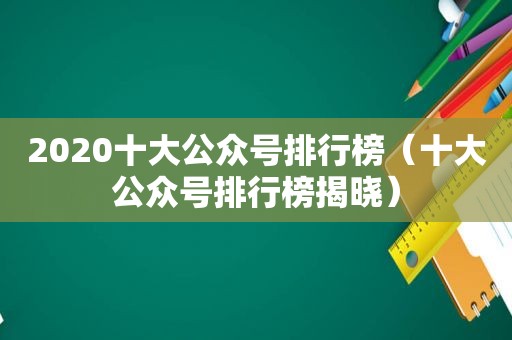 2020十大公众号排行榜（十大公众号排行榜揭晓）