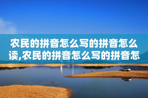 农民的拼音怎么写的拼音怎么读,农民的拼音怎么写的拼音怎