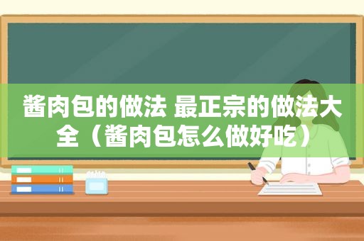 酱肉包的做法 最正宗的做法大全（酱肉包怎么做好吃）