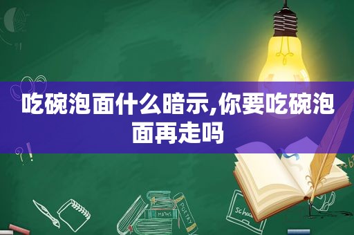 吃碗泡面什么暗示,你要吃碗泡面再走吗