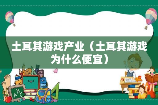 土耳其游戏产业（土耳其游戏为什么便宜）